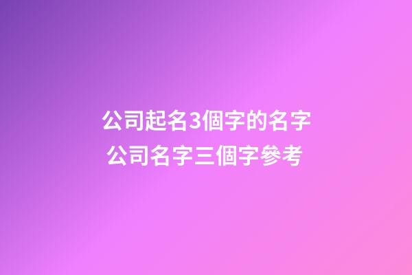 公司起名3個字的名字 公司名字三個字參考-第1張-公司起名-玄機派